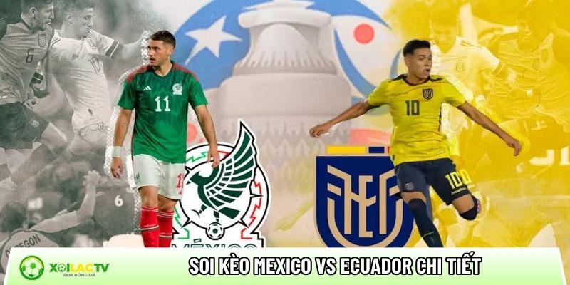 Soi kèo Mexico vs Ecuador chi tiết
